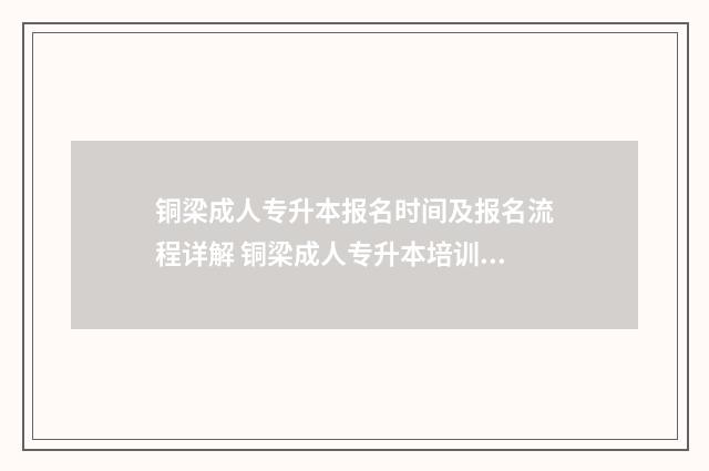 铜梁成人专升本报名时间及报名流程详解 铜梁成人专升本培训机构