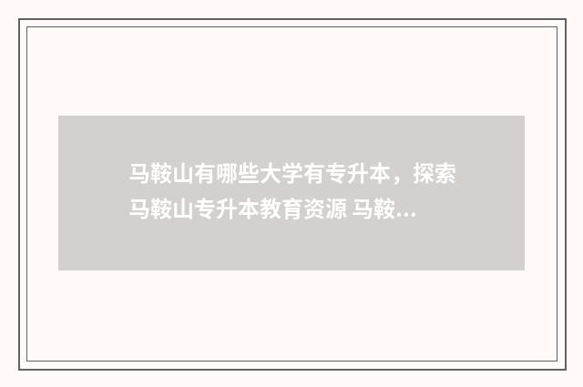 马鞍山有哪些大学有专升本，探索马鞍山专升本教育资源 马鞍山有哪些大专