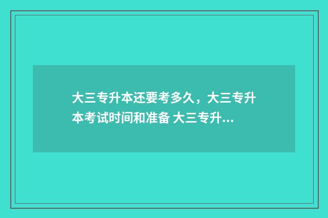 大三专升本还要考多久，大三专升本考试时间和准备 大三专升本还要上课吗
