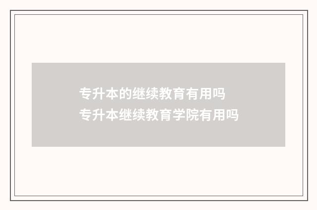 专升本的继续教育有用吗 专升本继续教育学院有用吗