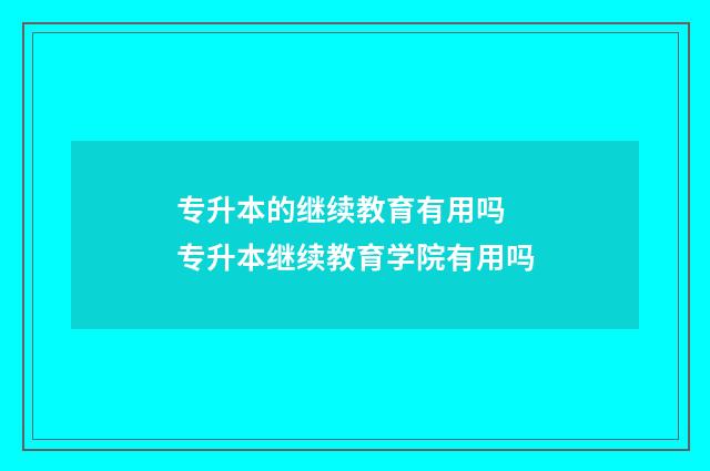 专升本的继续教育有用吗 专升本继续教育学院有用吗