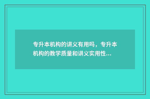 专升本机构的讲义有用吗，专升本机构的教学质量和讲义实用性 专升本机构会不会存在骗局
