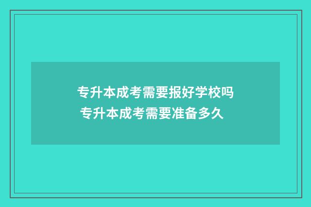 专升本成考需要报好学校吗 专升本成考需要准备多久