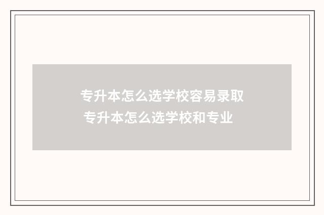 专升本怎么选学校容易录取 专升本怎么选学校和专业
