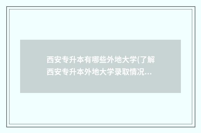 西安专升本有哪些外地大学(了解西安专升本外地大学录取情况) 西安专升本有哪些大学