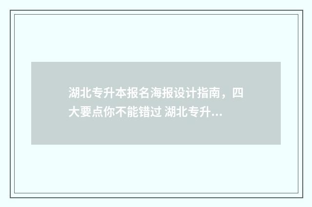 湖北专升本报名海报设计指南，四大要点你不能错过 湖北专升本报名官网入口