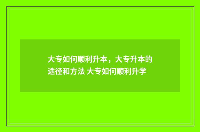大专如何顺利升本，大专升本的途径和方法 大专如何顺利升学