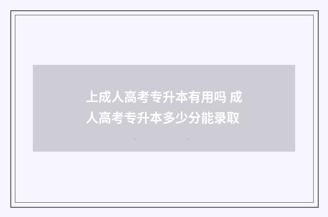 上成人高考专升本有用吗 成人高考专升本多少分能录取