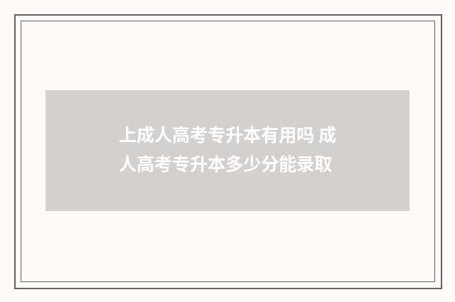 上成人高考专升本有用吗 成人高考专升本多少分能录取