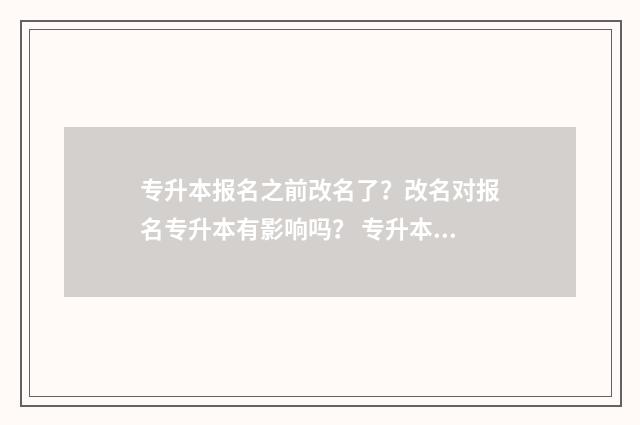 专升本报名之前改名了？改名对报名专升本有影响吗？ 专升本报名之前补考还没过怎么办