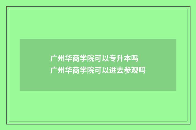 广州华商学院可以专升本吗 广州华商学院可以进去参观吗