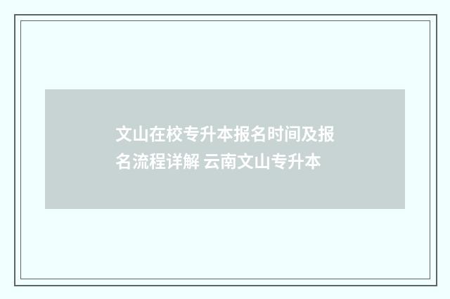 文山在校专升本报名时间及报名流程详解 云南文山专升本
