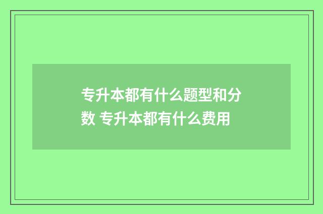 专升本都有什么题型和分数 专升本都有什么费用