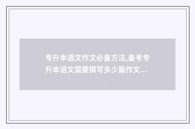 专升本语文作文必备方法,备考专升本语文需要撰写多少篇作文 专升本语文作文模板