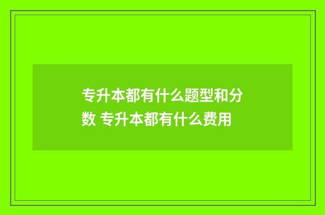 专升本都有什么题型和分数 专升本都有什么费用