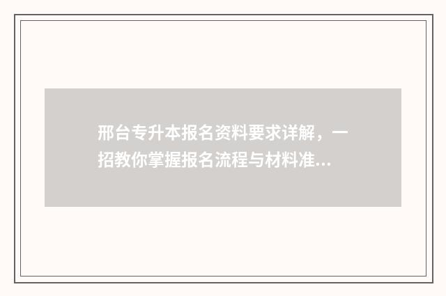 邢台专升本报名资料要求详解，一招教你掌握报名流程与材料准备 邢台专升本有哪些学校