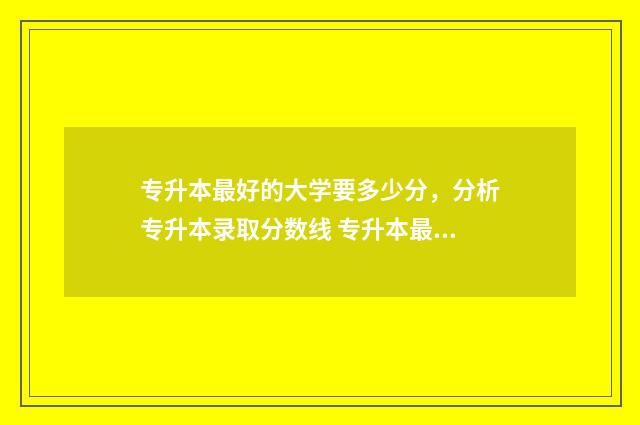 专升本最好的大学要多少分，分析专升本录取分数线 专升本最好的大学是什么学校江西