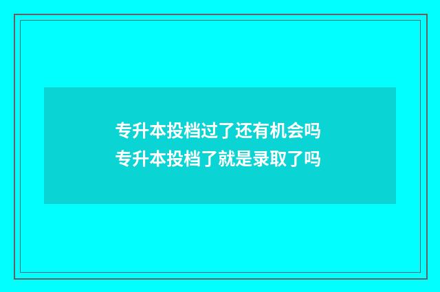 专升本投档过了还有机会吗 专升本投档了就是录取了吗
