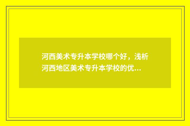 河西美术专升本学校哪个好，浅析河西地区美术专升本学校的优劣比较 天津美术学院专升本历年考题