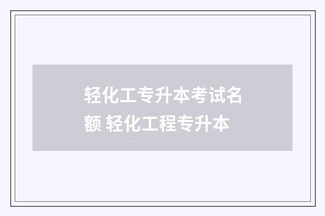 轻化工专升本考试名额 轻化工程专升本