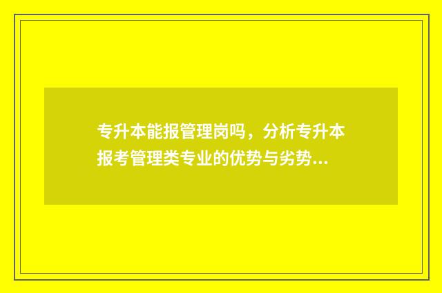 专升本能报管理岗吗，分析专升本报考管理类专业的优势与劣势 专升本报管理学之后可以从事什么工作