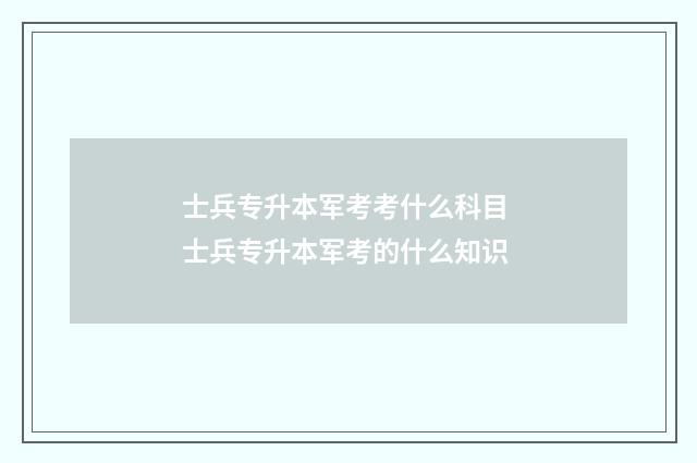 士兵专升本军考考什么科目 士兵专升本军考的什么知识