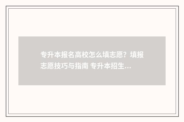 专升本报名高校怎么填志愿？填报志愿技巧与指南 专升本招生高校