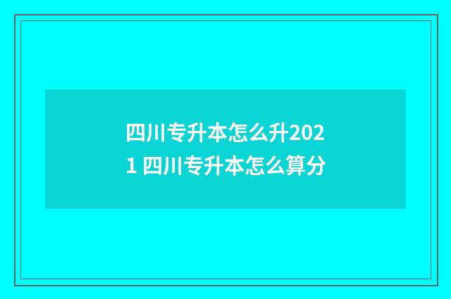 四川专升本怎么升2021 四川专升本怎么算分