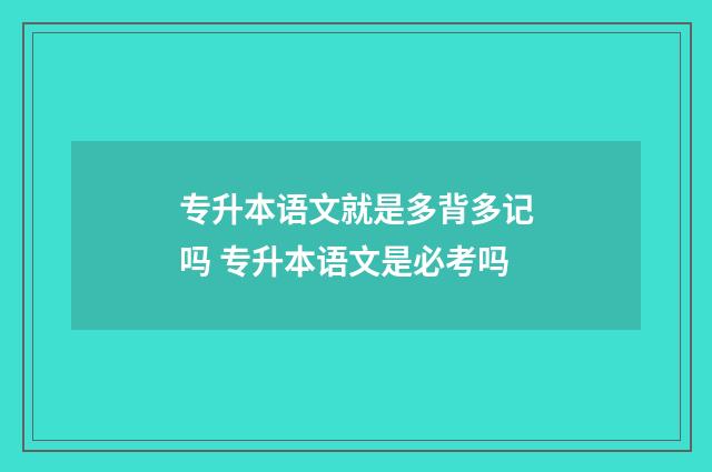 专升本语文就是多背多记吗 专升本语文是必考吗