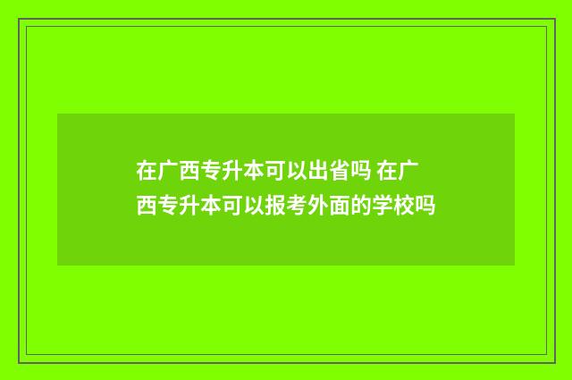 在广西专升本可以出省吗 在广西专升本可以报考外面的学校吗