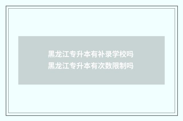 黑龙江专升本有补录学校吗 黑龙江专升本有次数限制吗