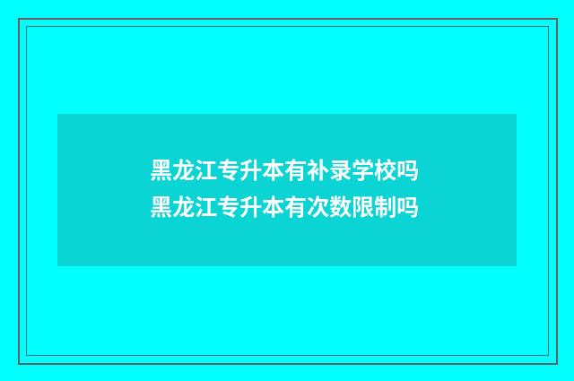 黑龙江专升本有补录学校吗 黑龙江专升本有次数限制吗