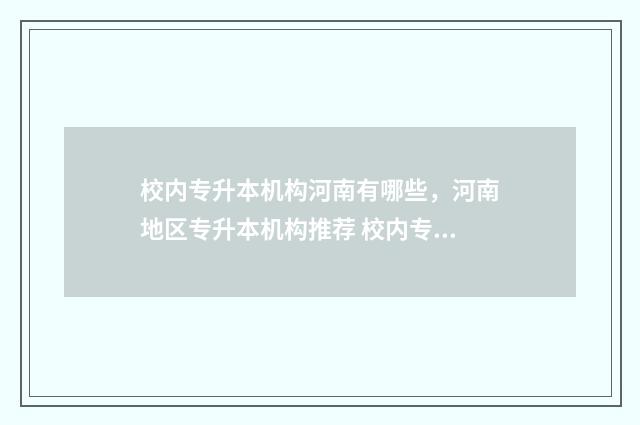 校内专升本机构河南有哪些，河南地区专升本机构推荐 校内专升本机构不如校外专升本吗
