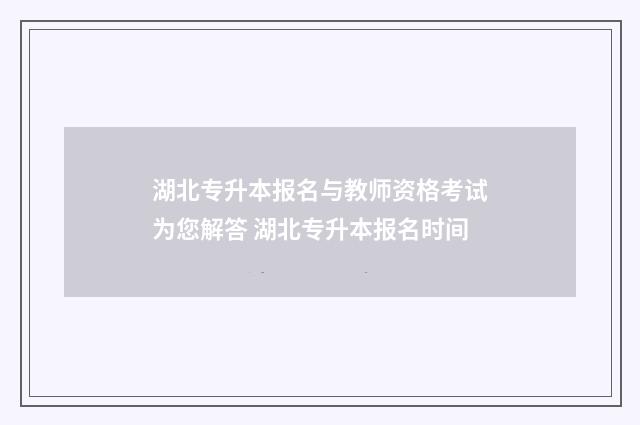 湖北专升本报名与教师资格考试为您解答 湖北专升本报名时间