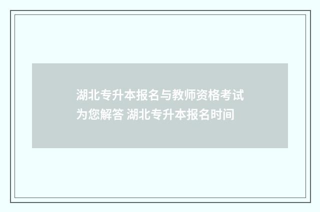 湖北专升本报名与教师资格考试为您解答 湖北专升本报名时间