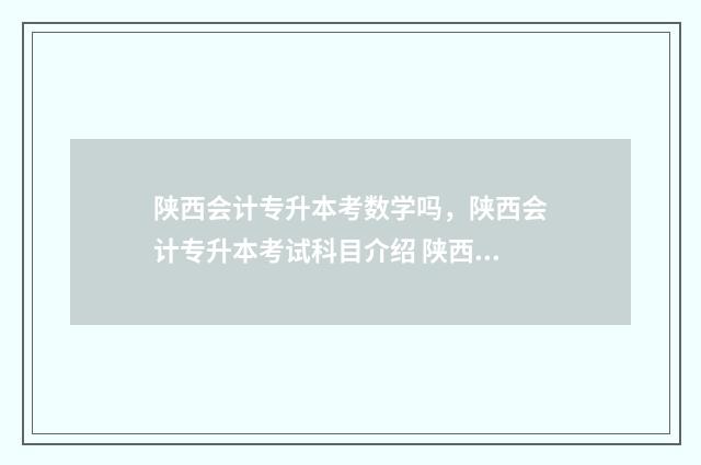 陕西会计专升本考数学吗，陕西会计专升本考试科目介绍 陕西会计专升本的学校名单