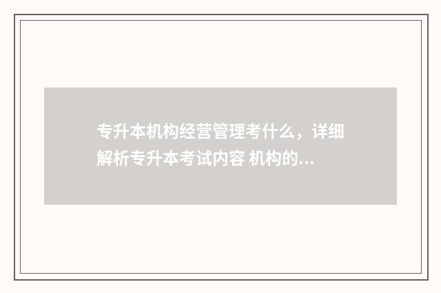 专升本机构经营管理考什么，详细解析专升本考试内容 机构的专升本