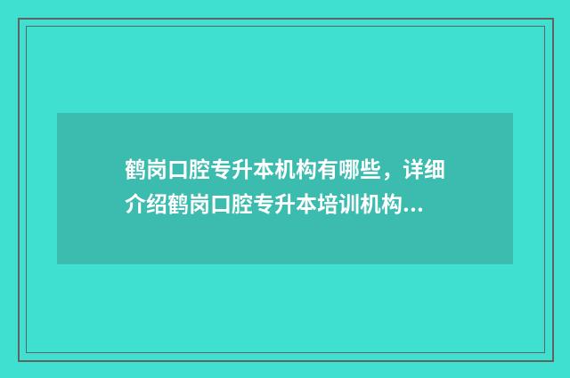 鹤岗口腔专升本机构有哪些，详细介绍鹤岗口腔专升本培训机构 鹤岗师范高等专科学校专升本