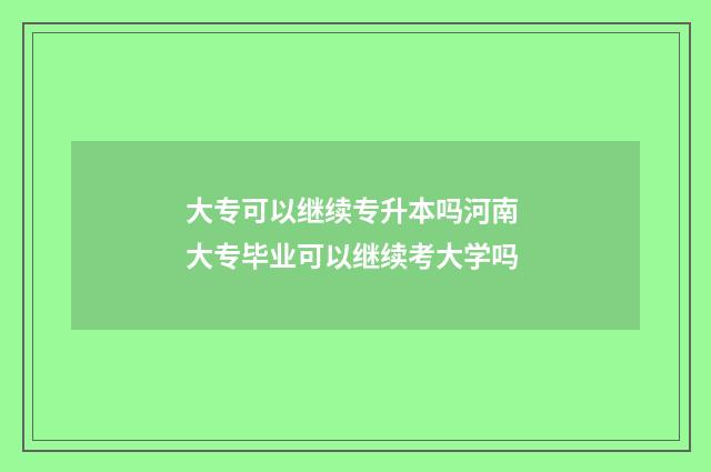 大专可以继续专升本吗河南 大专毕业可以继续考大学吗