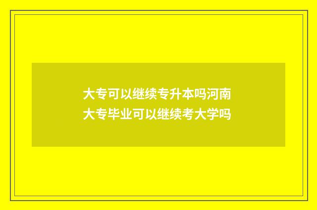 大专可以继续专升本吗河南 大专毕业可以继续考大学吗