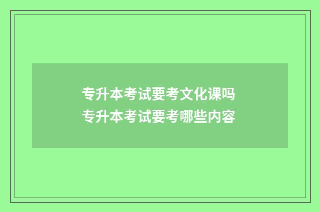 专升本考试要考文化课吗 专升本考试要考哪些内容