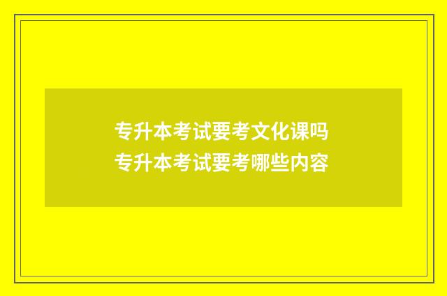 专升本考试要考文化课吗 专升本考试要考哪些内容