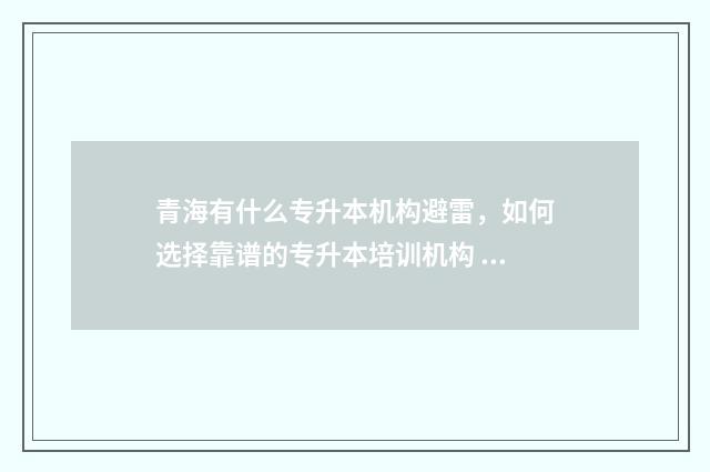 青海有什么专升本机构避雷，如何选择靠谱的专升本培训机构 青海专升本难吗通过率多少