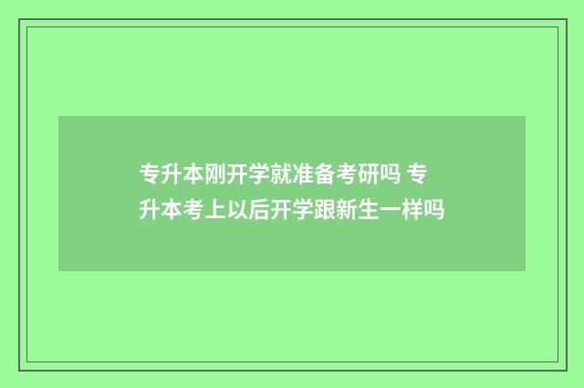 专升本刚开学就准备考研吗 专升本考上以后开学跟新生一样吗