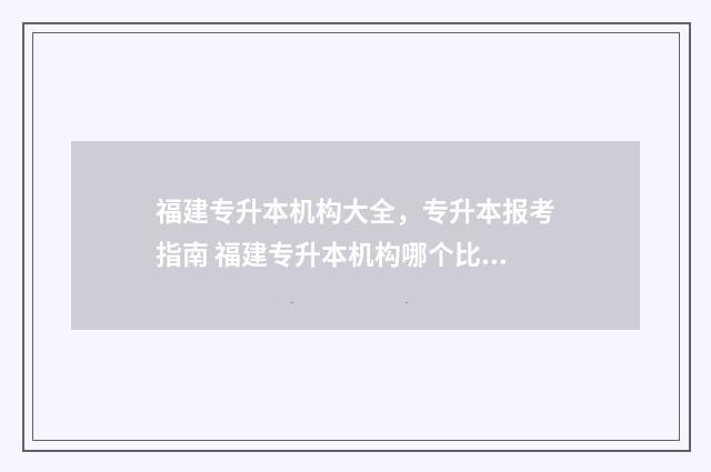 福建专升本机构大全，专升本报考指南 福建专升本机构哪个比较好