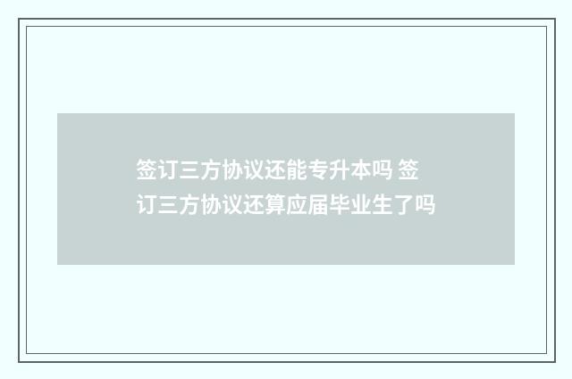 签订三方协议还能专升本吗 签订三方协议还算应届毕业生了吗