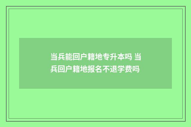 当兵能回户籍地专升本吗 当兵回户籍地报名不退学费吗