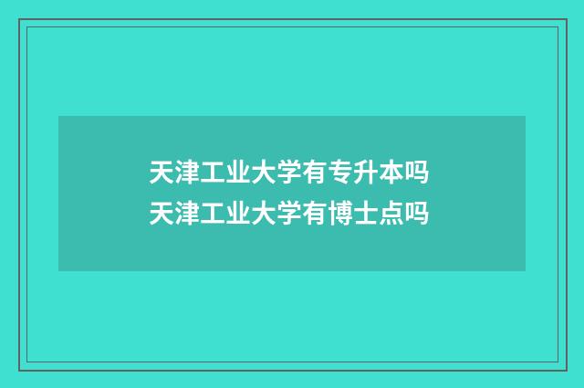 天津工业大学有专升本吗 天津工业大学有博士点吗