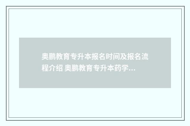 奥鹏教育专升本报名时间及报名流程介绍 奥鹏教育专升本药学论文选题