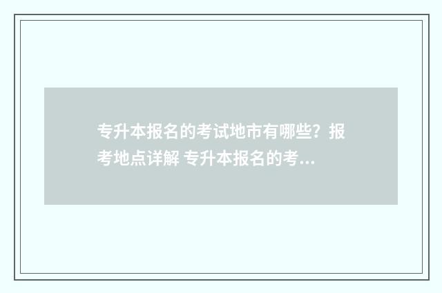 专升本报名的考试地市有哪些？报考地点详解 专升本报名的考生特长怎么填